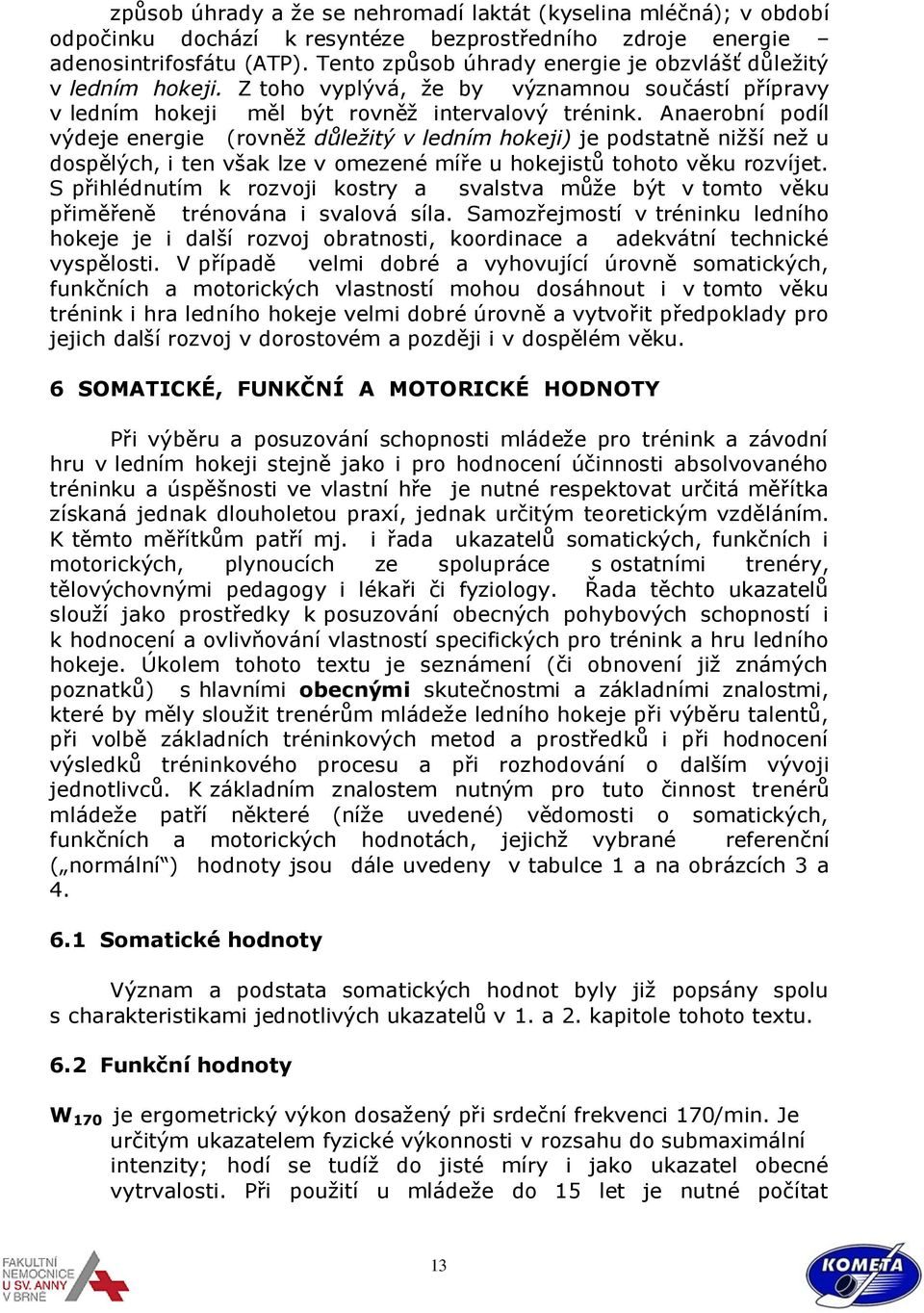 Anaerobní podíl výdeje energie (rovněž důležitý v ledním hokeji) je podstatně nižší než u dospělých, i ten však lze v omezené míře u hokejistů tohoto věku rozvíjet.