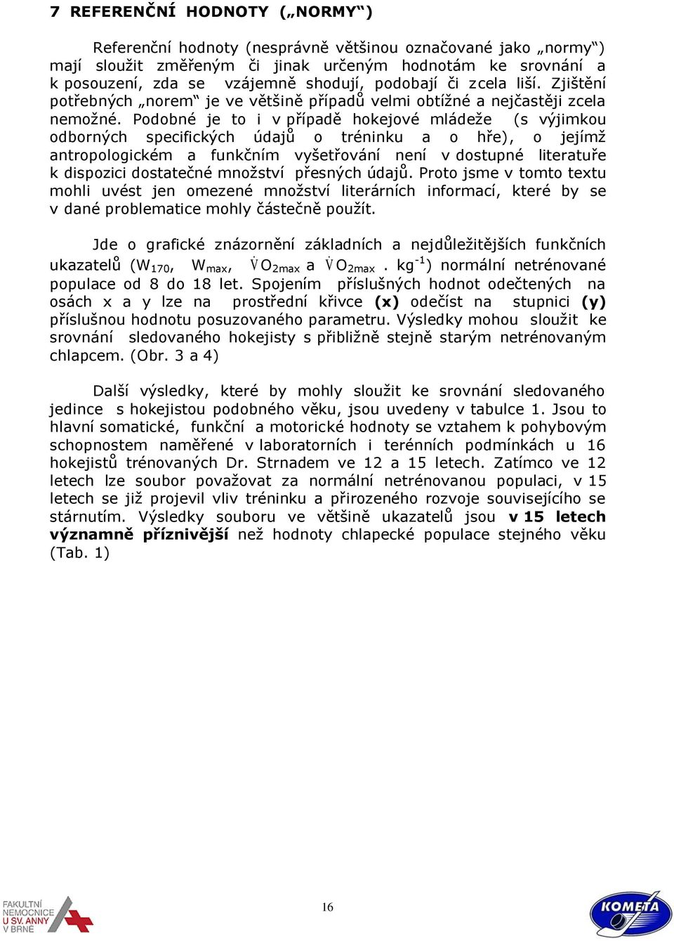 Podobné je to i v případě hokejové mládeže (s výjimkou odborných specifických údajů o tréninku a o hře), o jejímž antropologickém a funkčním vyšetřování není v dostupné literatuře k dispozici