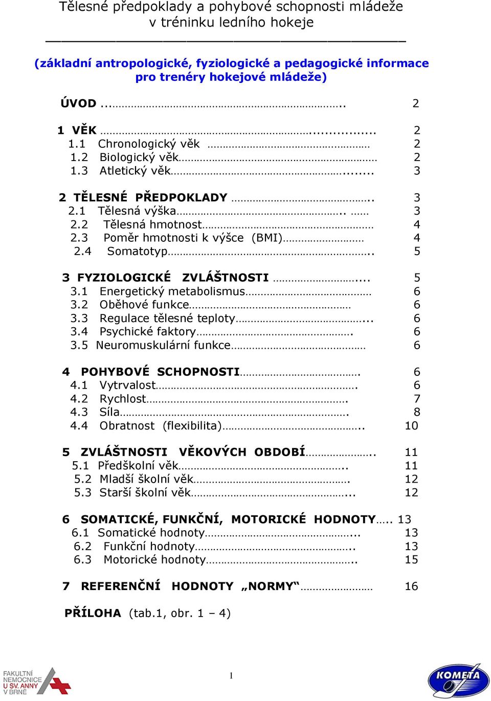 . 5 3 FYZIOLOGICKÉ ZVLÁŠTNOSTI... 5 3.1 Energetický metabolismus 6 3.2 Oběhové funkce 6 3.3 Regulace tělesné teploty... 6 3.4 Psychické faktory. 6 3.5 Neuromuskulární funkce 6 4 POHYBOVÉ SCHOPNOSTI.