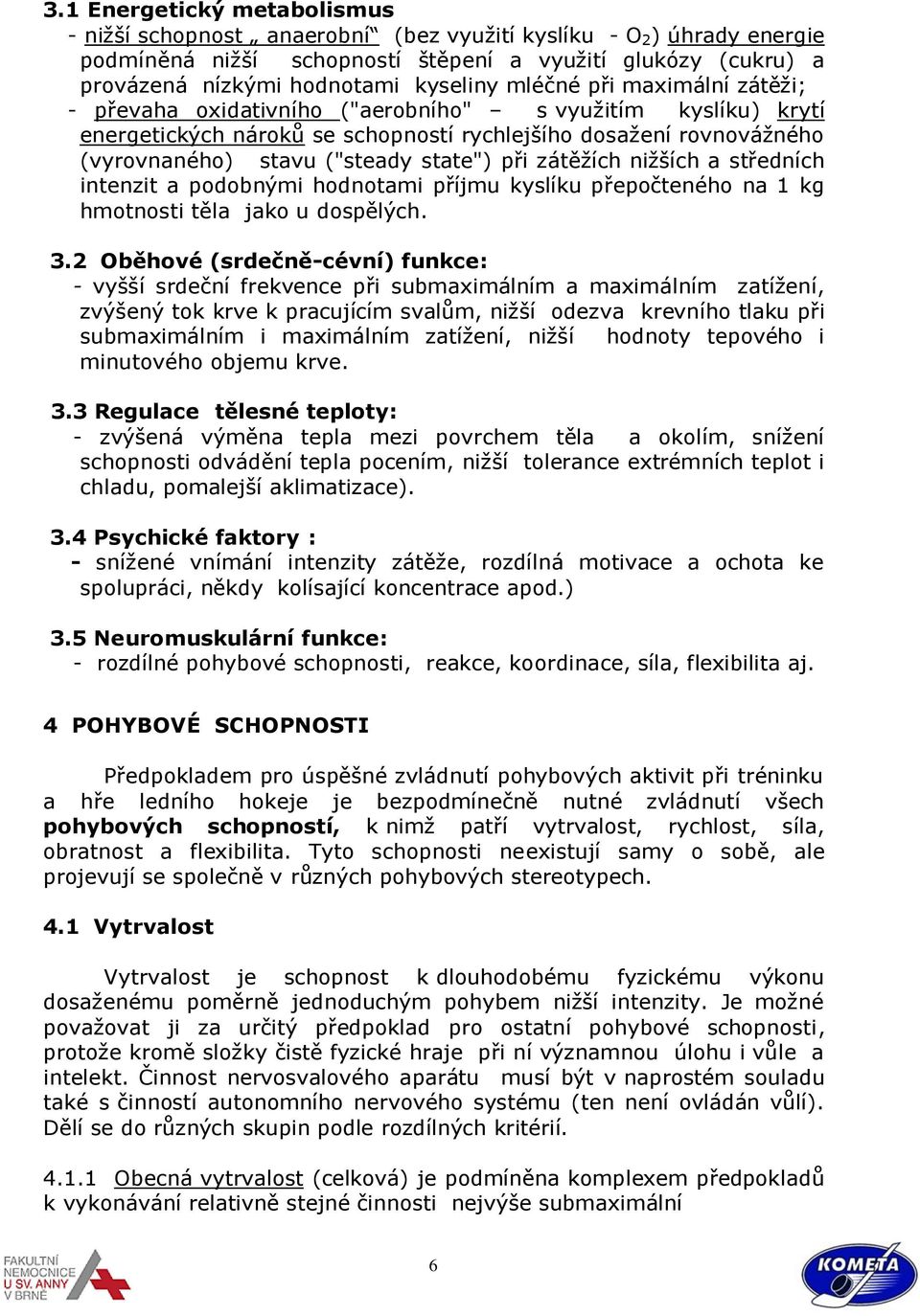 state") při zátěžích nižších a středních intenzit a podobnými hodnotami příjmu kyslíku přepočteného na 1 kg hmotnosti těla jako u dospělých. 3.