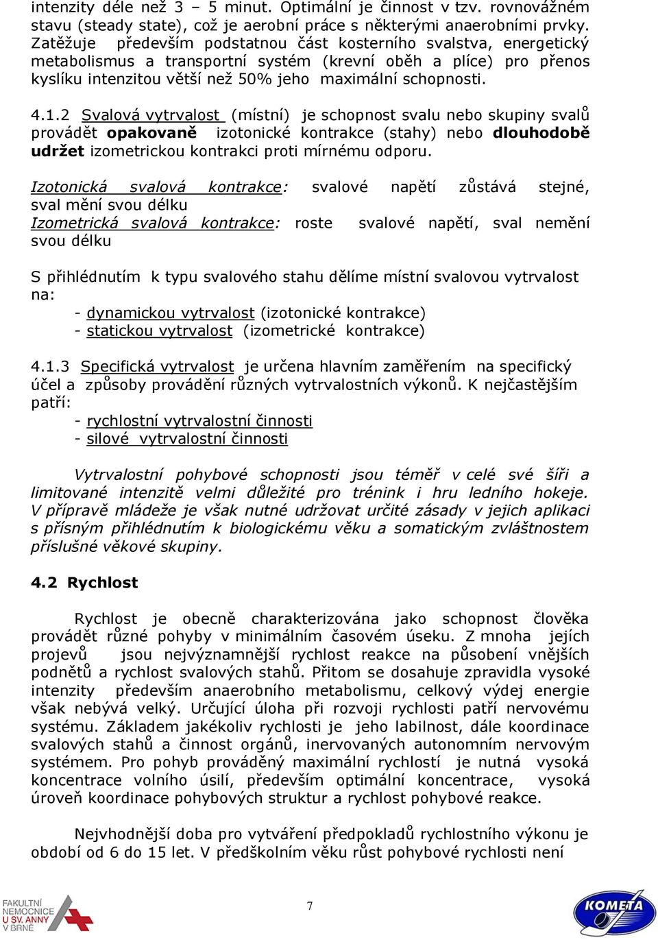 2 Svalová vytrvalost (místní) je schopnost svalu nebo skupiny svalů provádět opakovaně izotonické kontrakce (stahy) nebo dlouhodobě udrţet izometrickou kontrakci proti mírnému odporu.