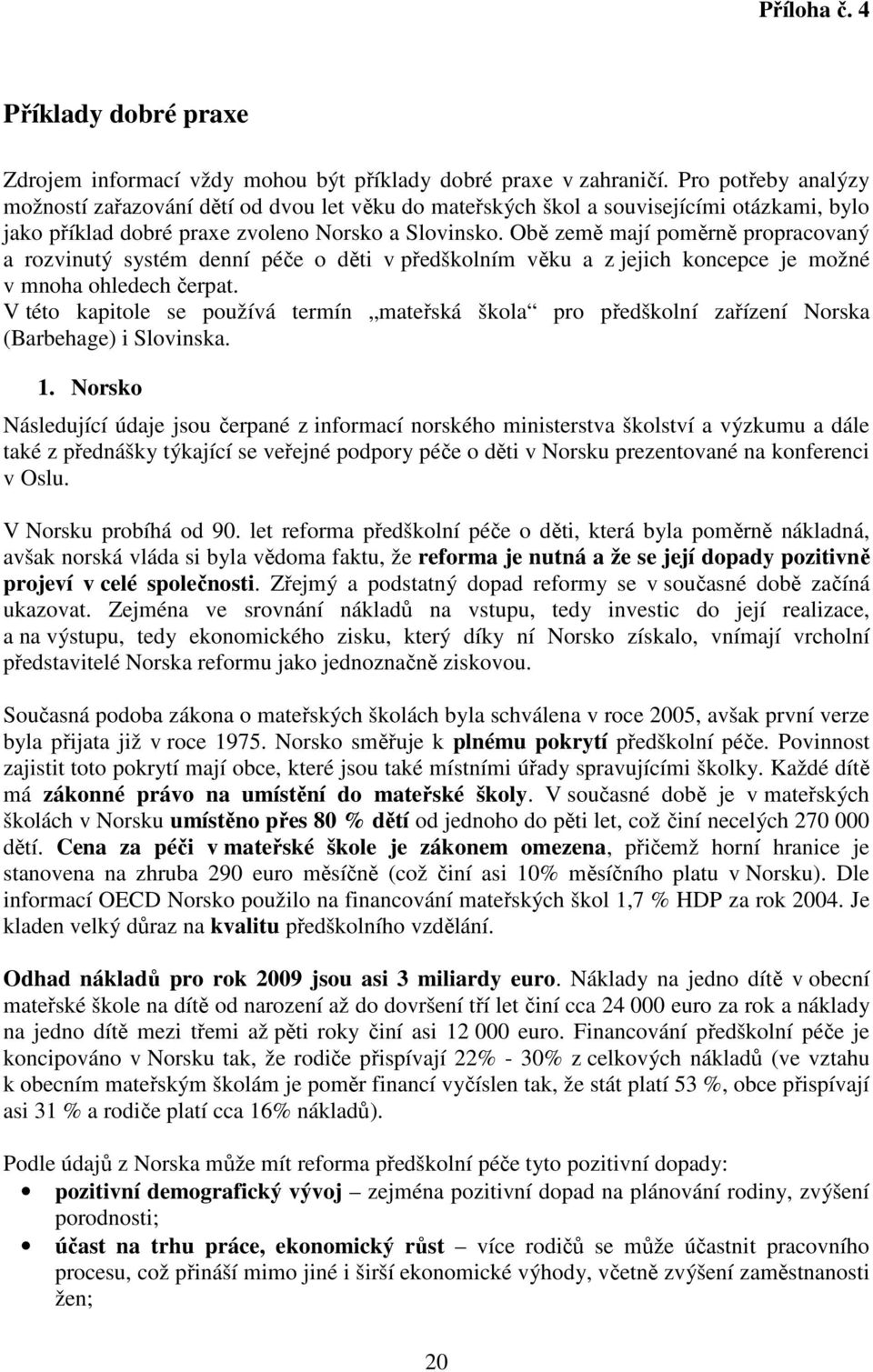 Obě země mají poměrně propracovaný a rozvinutý systém denní péče o děti v předškolním věku a z jejich koncepce je možné v mnoha ohledech čerpat.