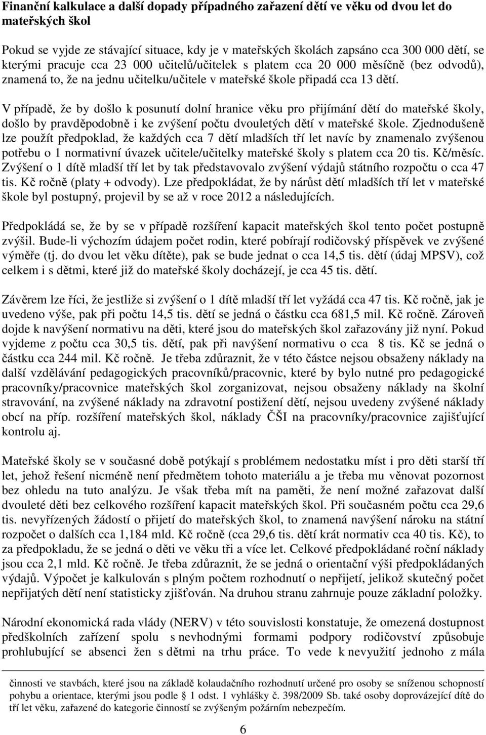 V případě, že by došlo k posunutí dolní hranice věku pro přijímání dětí do mateřské školy, došlo by pravděpodobně i ke zvýšení počtu dvouletých dětí v mateřské škole.