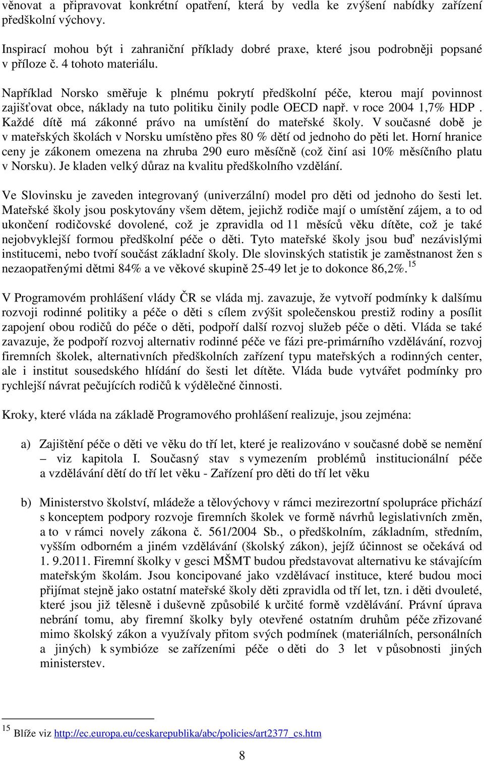 Například Norsko směřuje k plnému pokrytí předškolní péče, kterou mají povinnost zajišťovat obce, náklady na tuto politiku činily podle OECD např. v roce 2004 1,7% HDP.