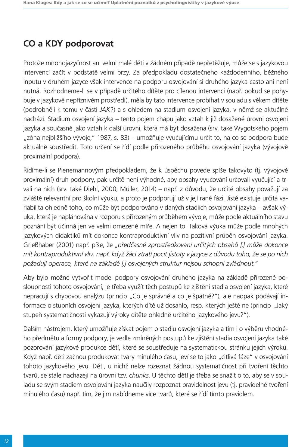 velmi brzy. Za předpokladu dostatečného každodenního, běžného inputu v druhém jazyce však intervence na podporu osvojování si druhého jazyka často ani není nutná.