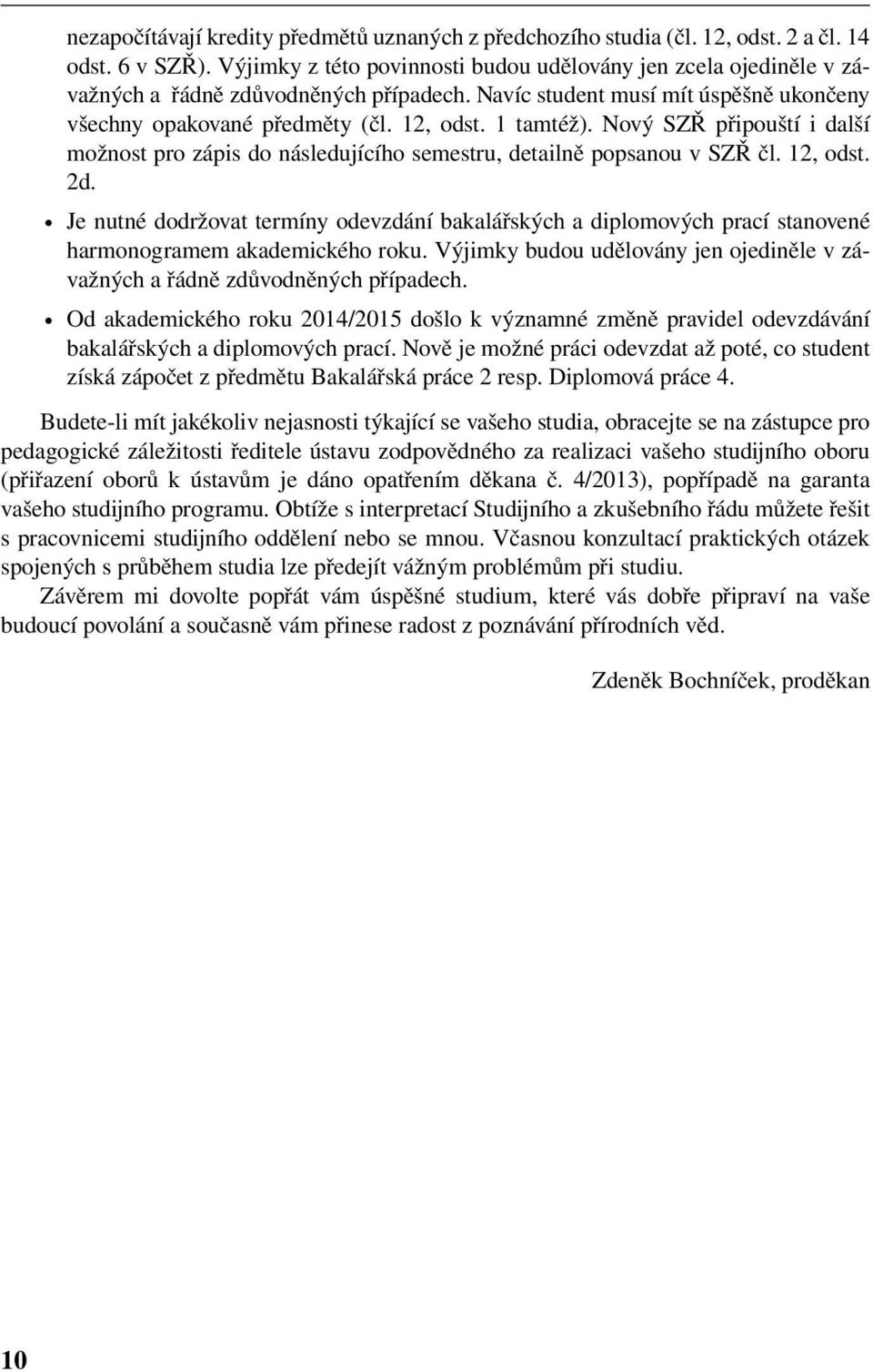 Nový SZŘ připouští i další možnost pro zápis do následujícího semestru, detailně popsanou v SZŘ čl. 12, odst. 2d.