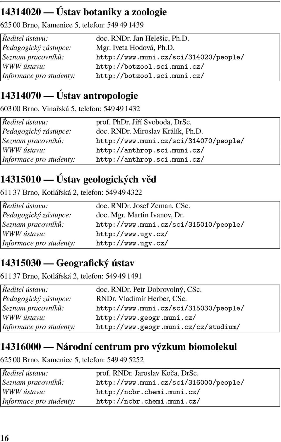 PhDr. Jiří Svoboda, DrSc. Pedagogický zástupce: doc. RNDr. Miroslav Králík, Ph.D. Seznam pracovníků: http://www.muni.cz/sci/314070/people/ WWW ústavu: http://anthrop.sci.muni.cz/ Informace pro studenty: http://anthrop.