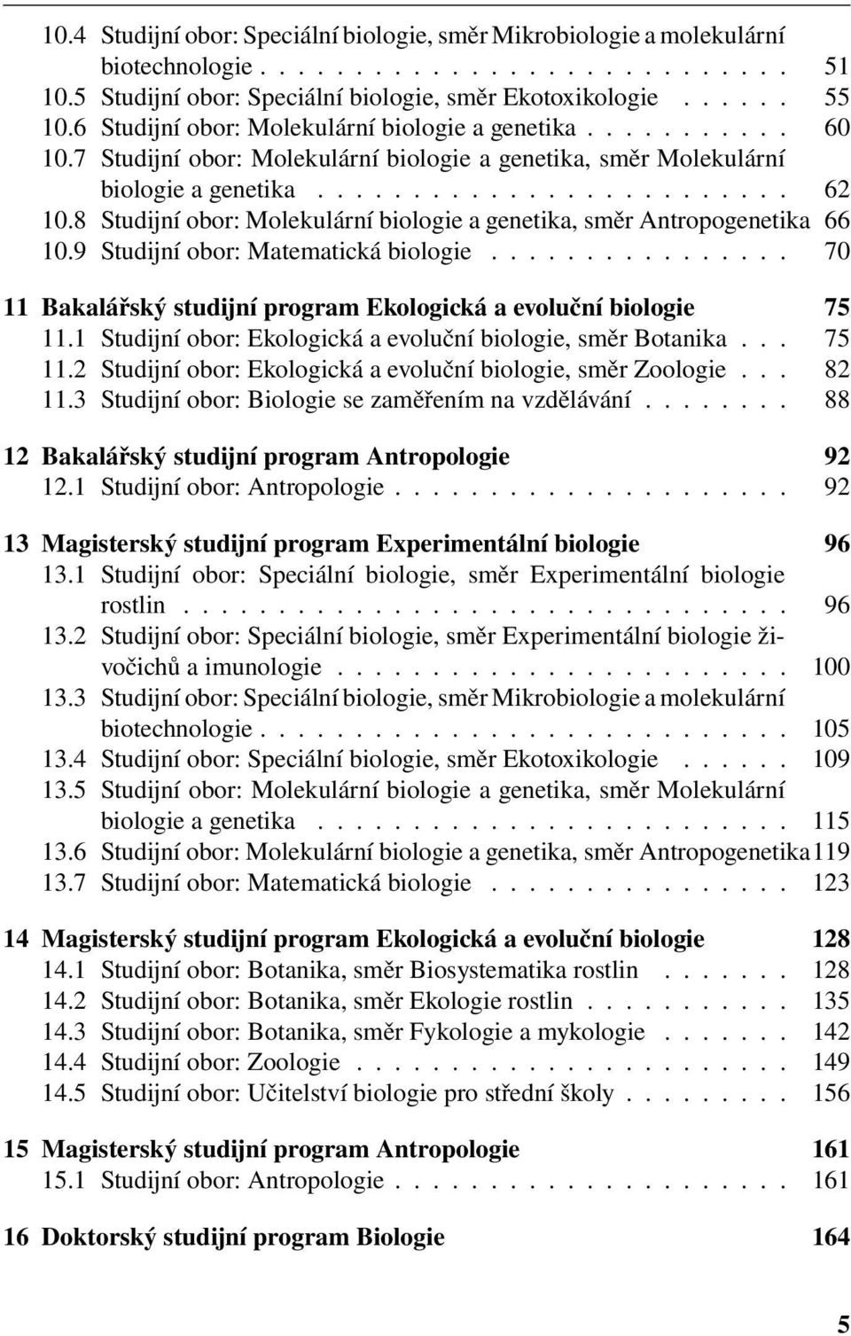 8 Studijní obor: Molekulární biologie a genetika, směr Antropogenetika 66 10.9 Studijní obor: Matematická biologie................ 70 11 Bakalářský studijní program Ekologická a evoluční biologie 75 11.