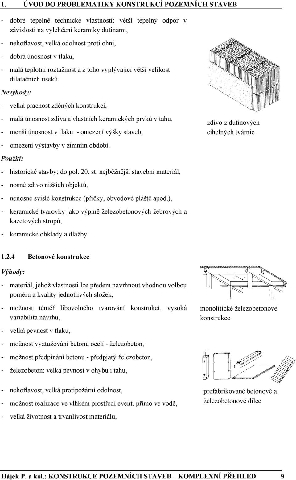 prvků v tahu, - menší únosnost v tlaku - omezení výšky staveb, zdivo z dutinových cihelných tvárnic - omezení výstavby v zimním období. Použití: - historické stavby; do pol. 20. st. nejběžnější stavební materiál, - nosné zdivo nižších objektů, - nenosné svislé konstrukce (příčky, obvodové pláště apod.