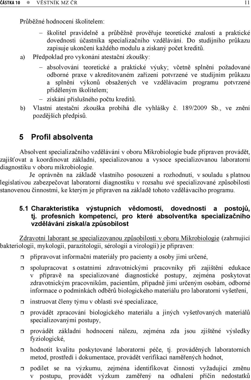 a) Pedpoklad pro vykonání atestaní zkoušky: absolvování teoretické a praktické výuky; vetn splnní požadované odborné praxe v akreditovaném zaízení potvrzené ve studijním prkazu a splnní výkon