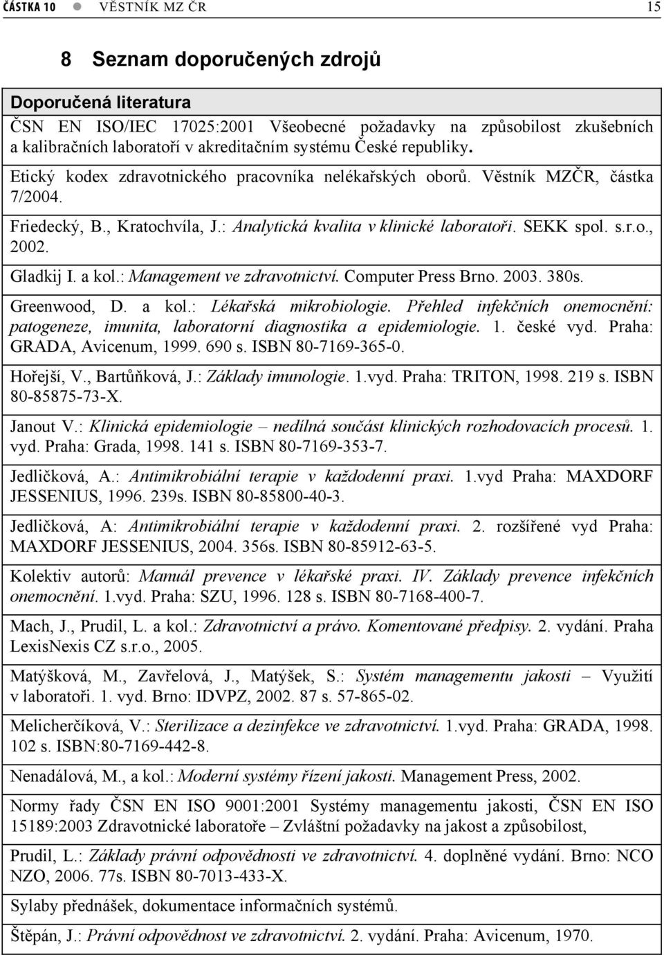 Gladkij I. a kol.: Management ve zdravotnictví. Computer Press Brno. 2003. 380s. Greenwood, D. a kol.: Lékaská mikrobiologie.