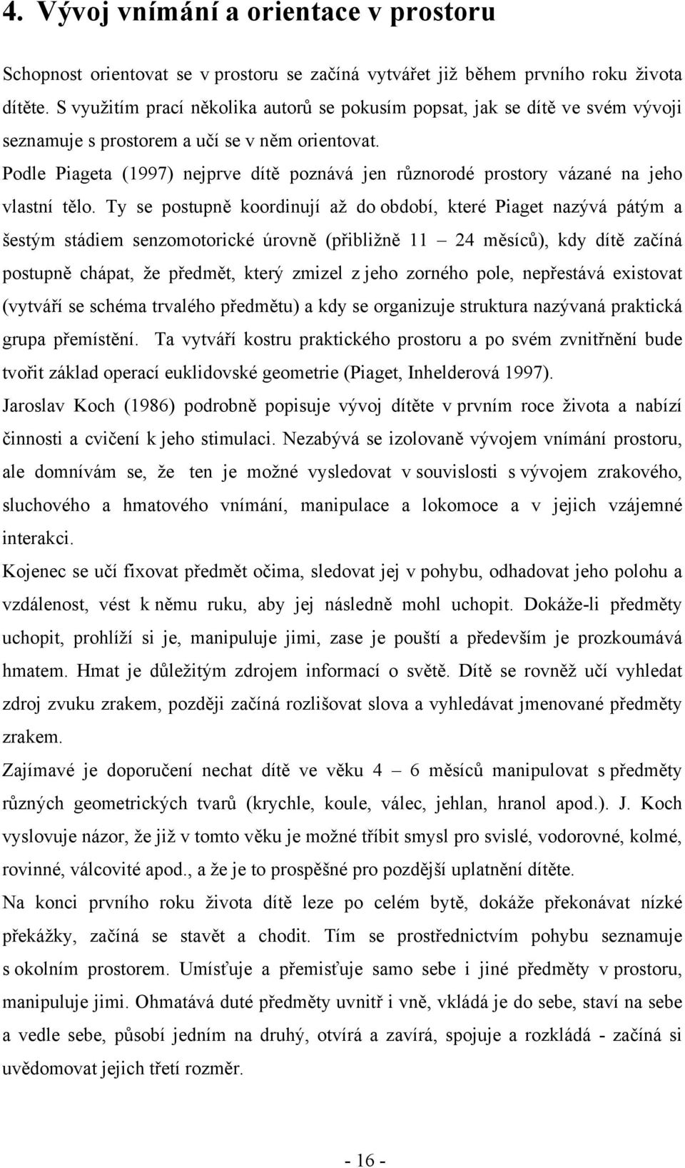 Podle Piageta (1997) nejprve dítě poznává jen různorodé prostory vázané na jeho vlastní tělo.