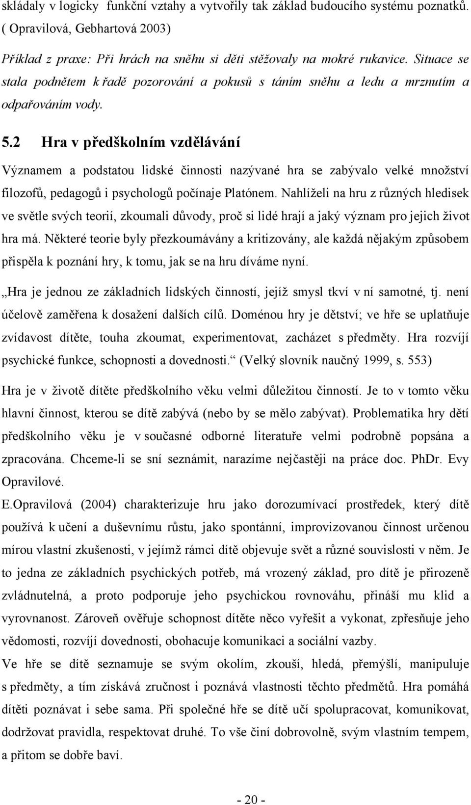 2 Hra v předškolním vzdělávání Významem a podstatou lidské činnosti nazývané hra se zabývalo velké množství filozofů, pedagogů i psychologů počínaje Platónem.