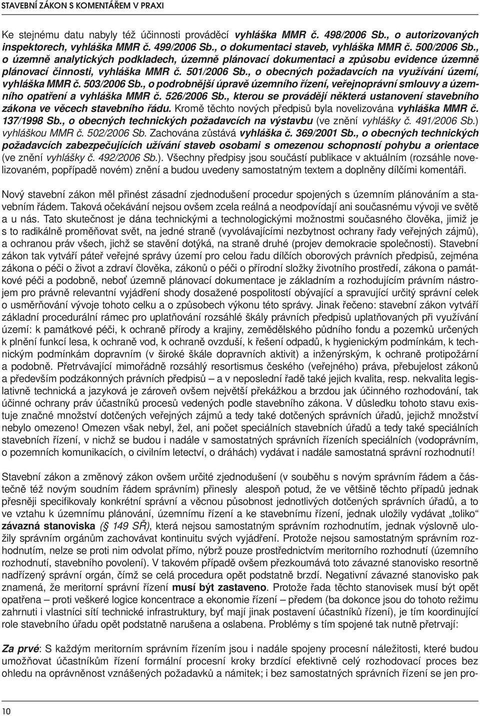 , o obecných požadavcích na využívání území, vyhláška MMR č. 503/2006 Sb., o podrobnější úpravě územního řízení, veřejnoprávní smlouvy a územního opatření a vyhláška MMR č. 526/2006 Sb.