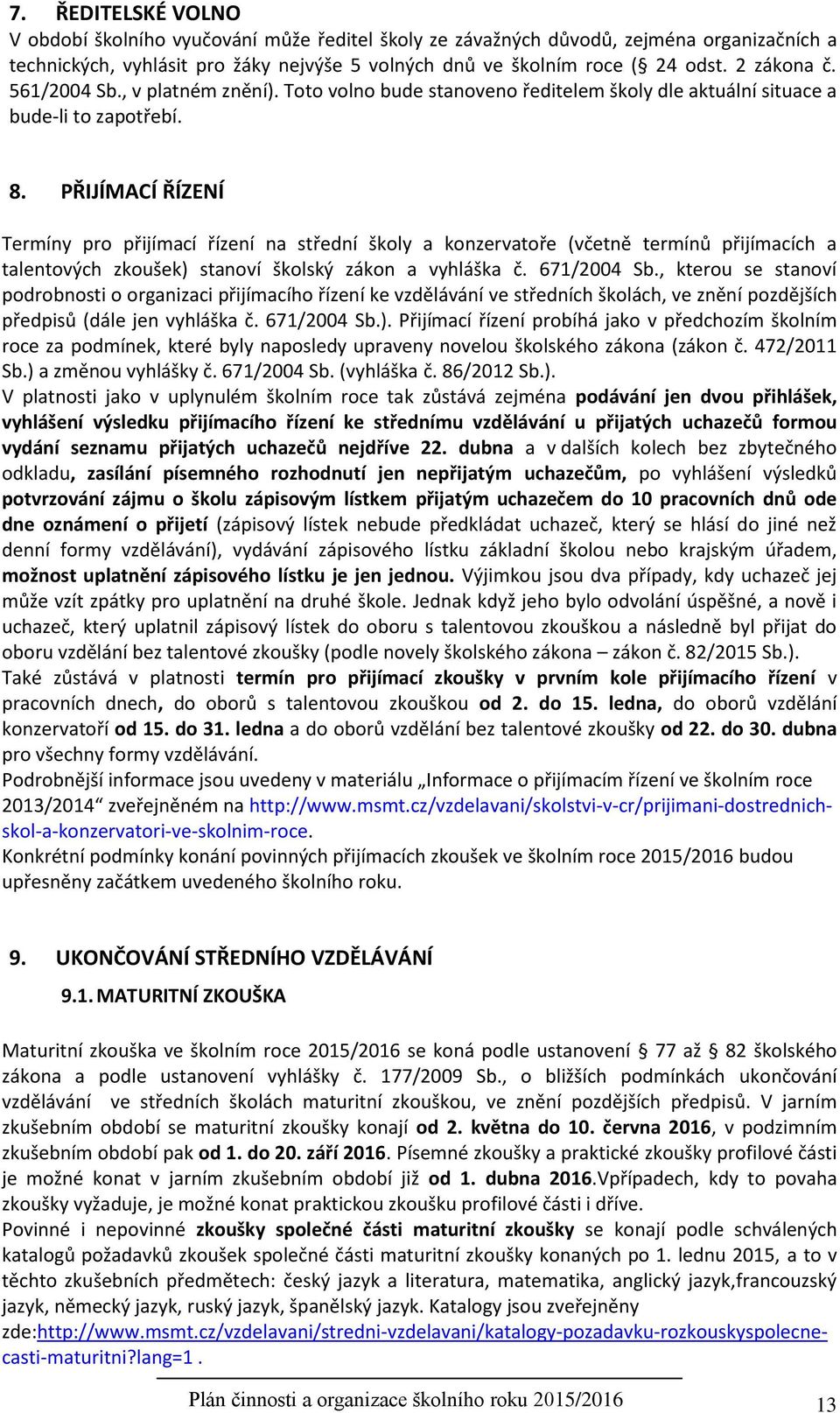 PŘIJÍMACÍ ŘÍZENÍ Termíny pro přijímací řízení na střední školy a konzervatoře (včetně termínů přijímacích a talentových zkoušek) stanoví školský zákon a vyhláška č. 671/2004 Sb.