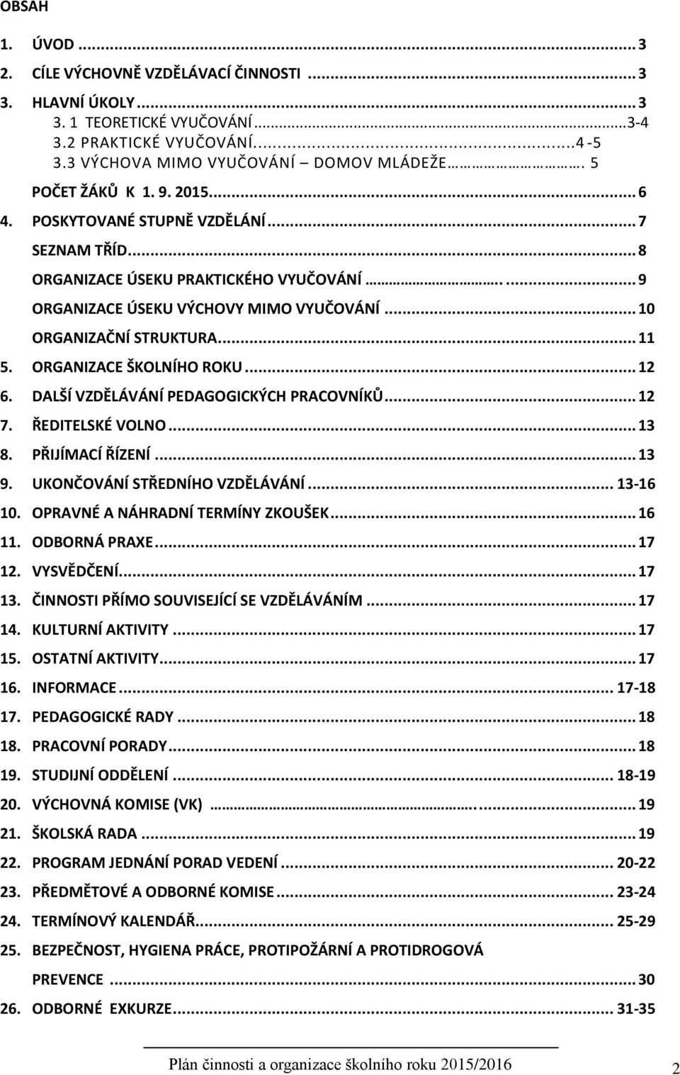 .. 11 5. ORGANIZACE ŠKOLNÍHO ROKU... 12 6. DALŠÍ VZDĚLÁVÁNÍ PEDAGOGICKÝCH PRACOVNÍKŮ... 12 7. ŘEDITELSKÉ VOLNO... 13 8. PŘIJÍMACÍ ŘÍZENÍ... 13 9. UKONČOVÁNÍ STŘEDNÍHO VZDĚLÁVÁNÍ... 13-16 10.