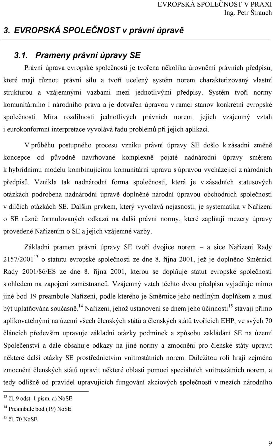 strukturou a vzájemnými vazbami mezi jednotlivými předpisy. Systém tvoří normy komunitárního i národního práva a je dotvářen úpravou v rámci stanov konkrétní evropské společnosti.