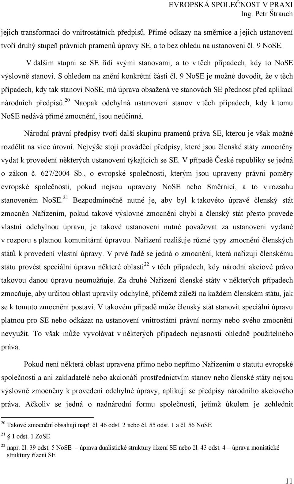 9 NoSE je možné dovodit, že v těch případech, kdy tak stanoví NoSE, má úprava obsažená ve stanovách SE přednost před aplikací národních předpisů. 20 NoSE nedává přímé zmocnění, jsou neúčinná.