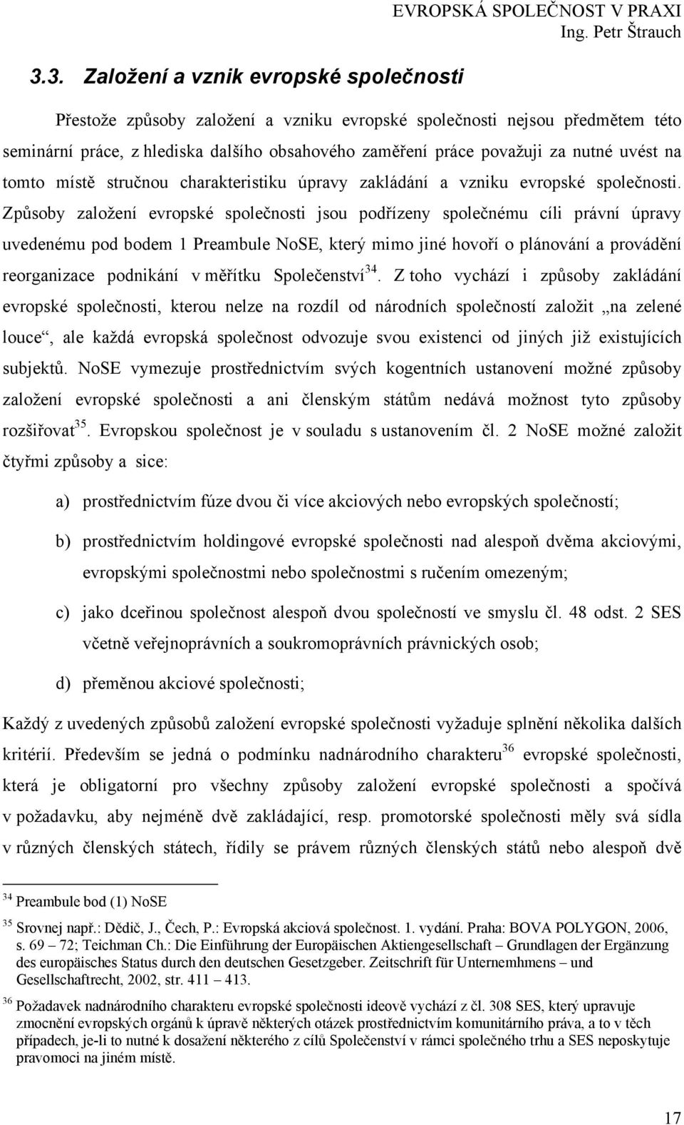 Způsoby založení evropské společnosti jsou podřízeny společnému cíli právní úpravy uvedenému pod bodem 1 Preambule NoSE, který mimo jiné hovoří o plánování a provádění reorganizace podnikání v