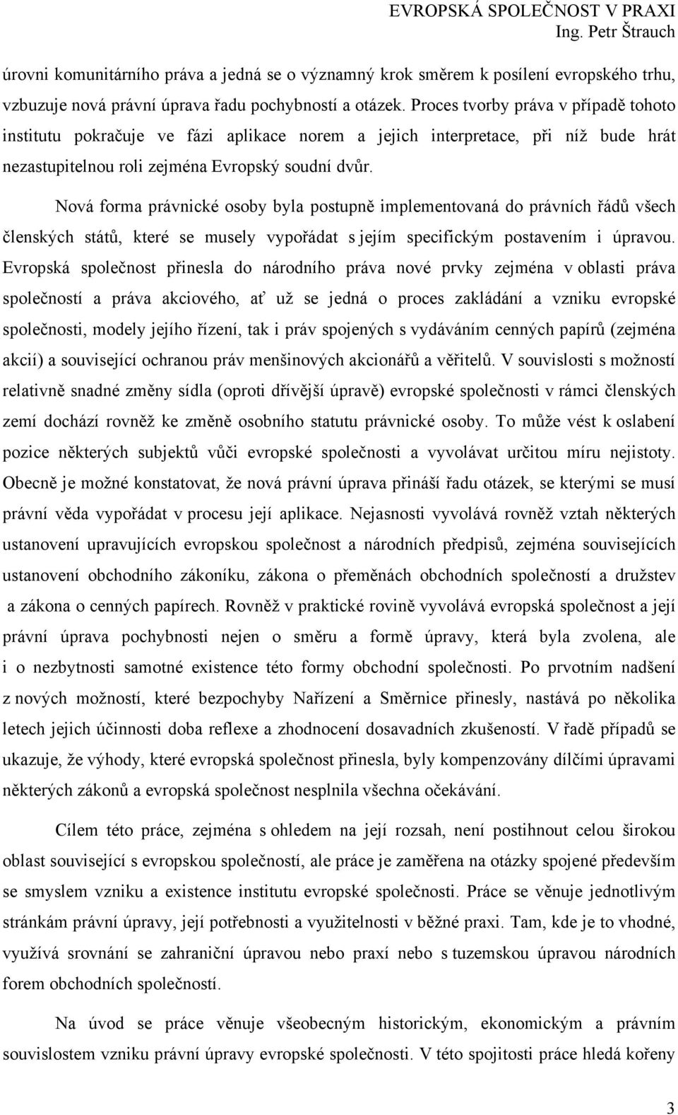 Nová forma právnické osoby byla postupně implementovaná do právních řádů všech členských států, které se musely vypořádat s jejím specifickým postavením i úpravou.