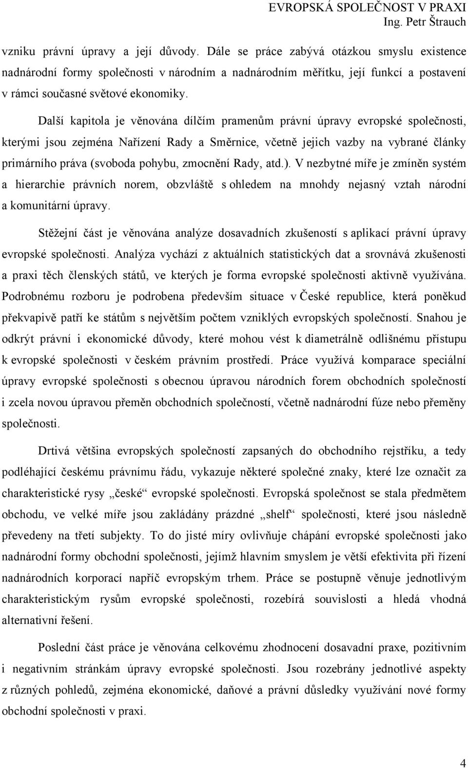 Další kapitola je věnována dílčím pramenům právní úpravy evropské společnosti, kterými jsou zejména Nařízení Rady a Směrnice, včetně jejich vazby na vybrané články primárního práva (svoboda pohybu,