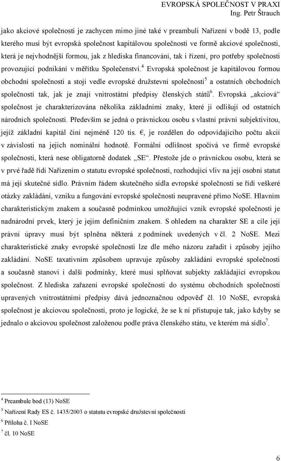 4 Evropská společnost je kapitálovou formou obchodní společnosti a stojí vedle evropské družstevní společnosti 5 a ostatních obchodních společností tak, jak je znají vnitrostátní předpisy členských