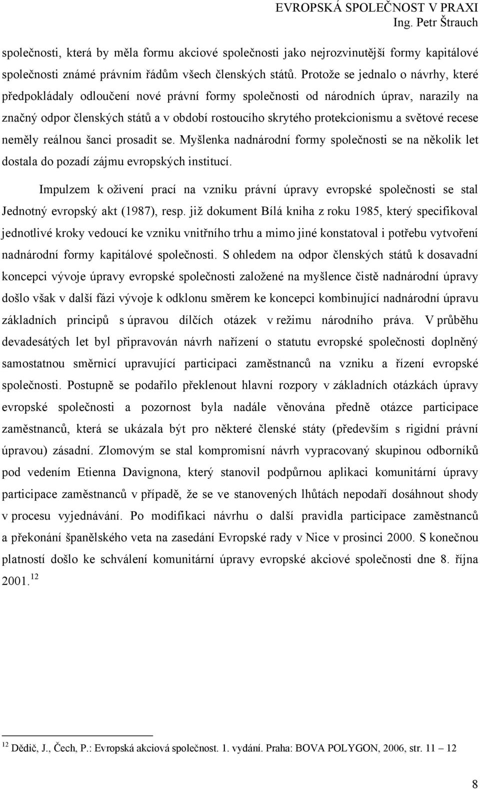 světové recese neměly reálnou šanci prosadit se. Myšlenka nadnárodní formy společnosti se na několik let dostala do pozadí zájmu evropských institucí.