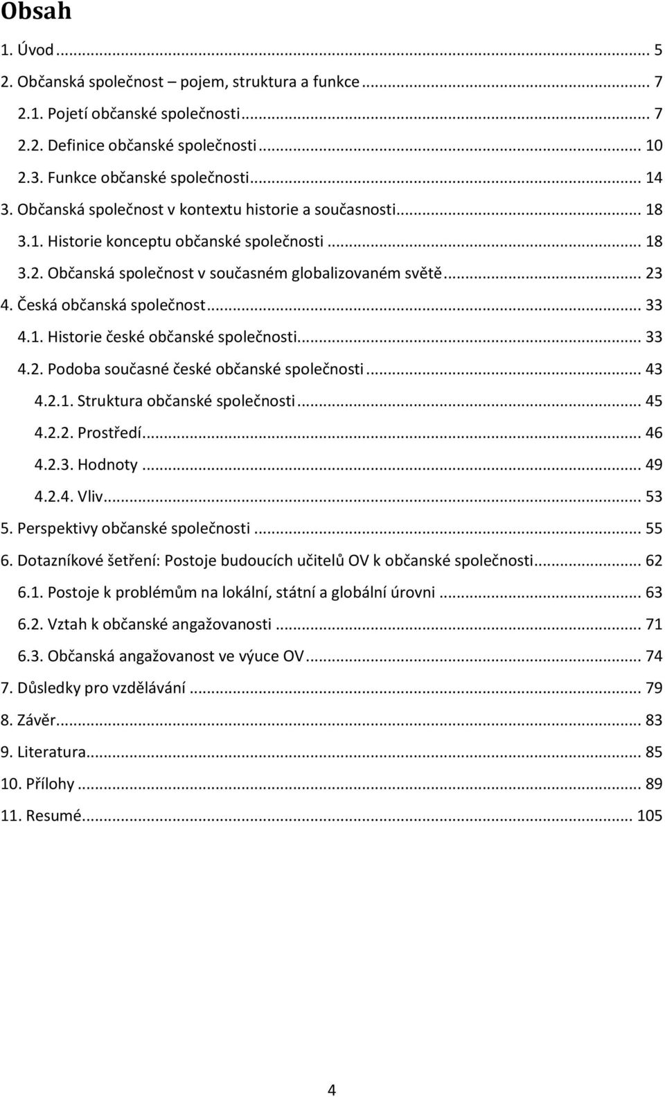 Česká občanská společnost... 33 4.1. Historie české občanské společnosti... 33 4.2. Podoba současné české občanské společnosti... 43 4.2.1. Struktura občanské společnosti... 45 4.2.2. Prostředí... 46 4.