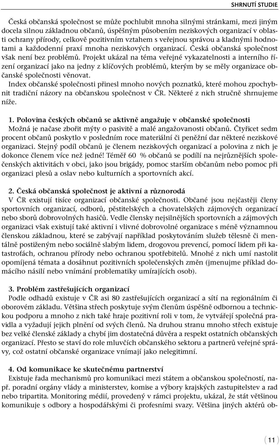 Projekt ukázal na téma veřejné vykazatelnosti a interního řízení organizací jako na jedny z klíčových problémů, kterým by se měly organizace občanské společnosti věnovat.