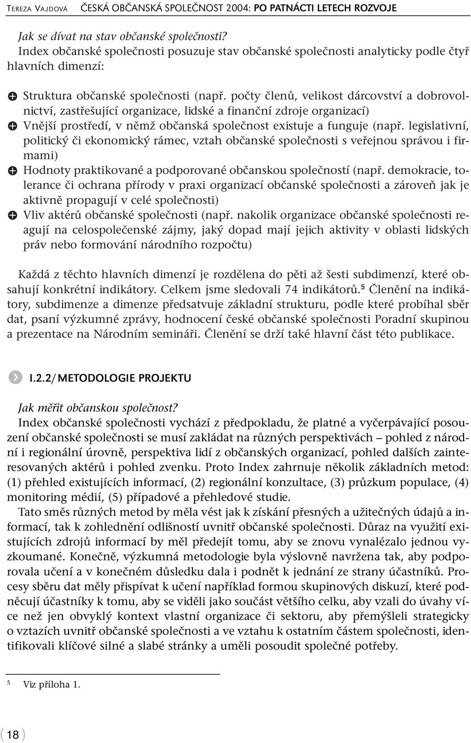 počty členů, velikost dárcovství a dobrovolnictví, zastřešující organizace, lidské a finanční zdroje organizací) X Vnější prostředí, v němž občanská společnost existuje a funguje (např.