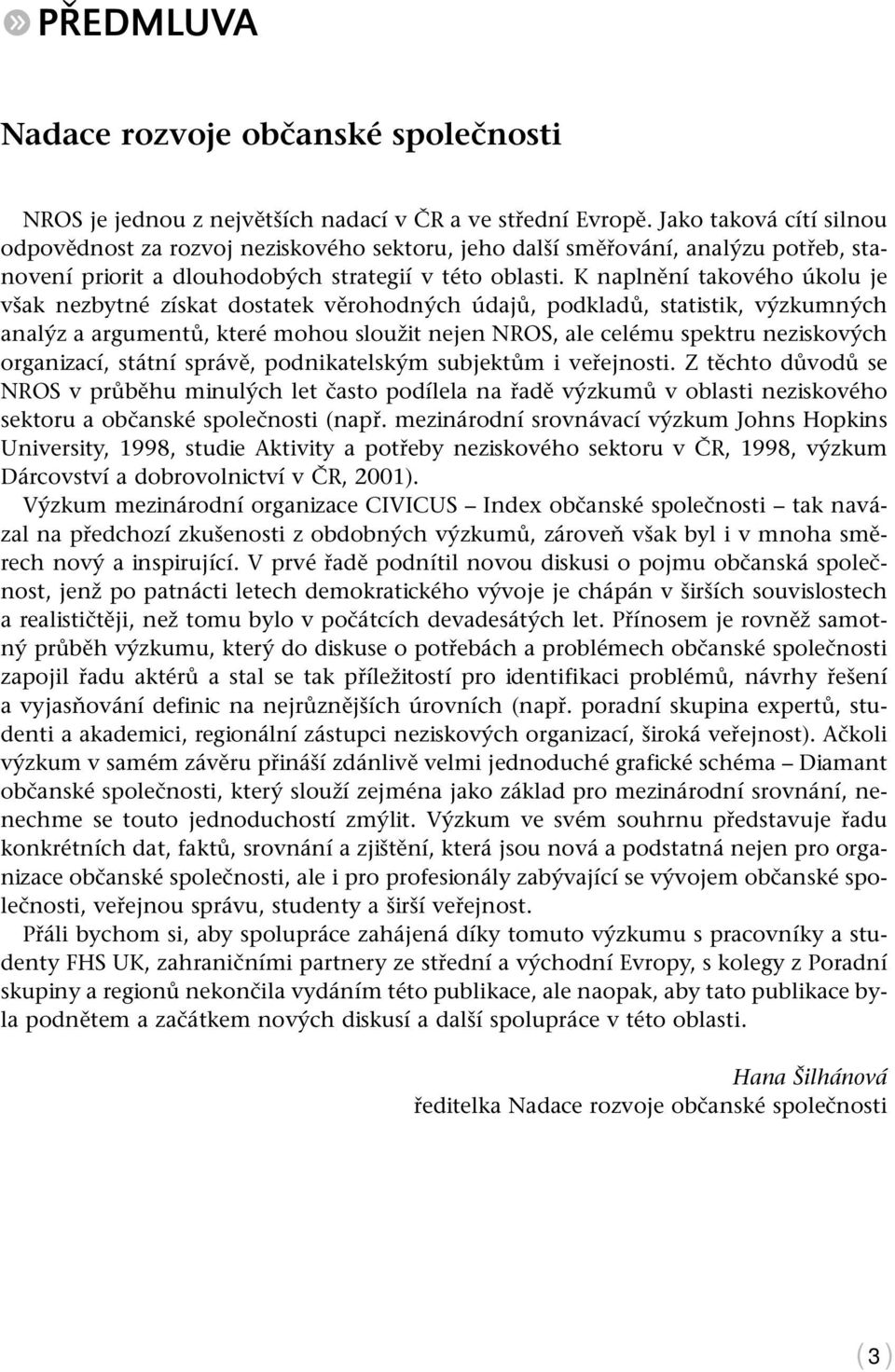 K naplnění takového úkolu je však nezbytné získat dostatek věrohodných údajů, podkladů, statistik, výzkumných analýz a argumentů, které mohou sloužit nejen NROS, ale celému spektru neziskových