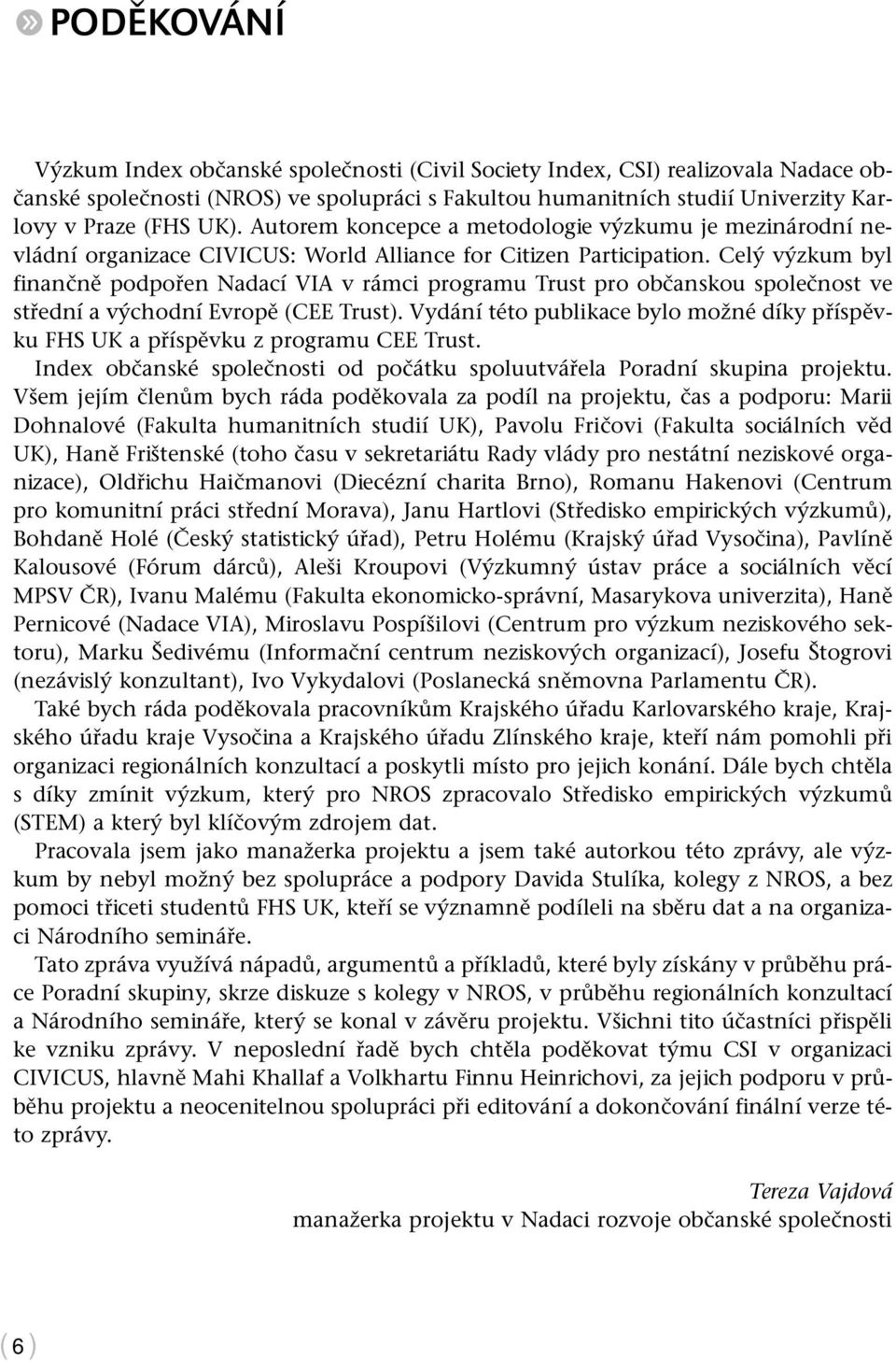 Celý výzkum byl finančně podpořen Nadací VIA v rámci programu Trust pro občanskou společnost ve střední a východní Evropě (CEE Trust).