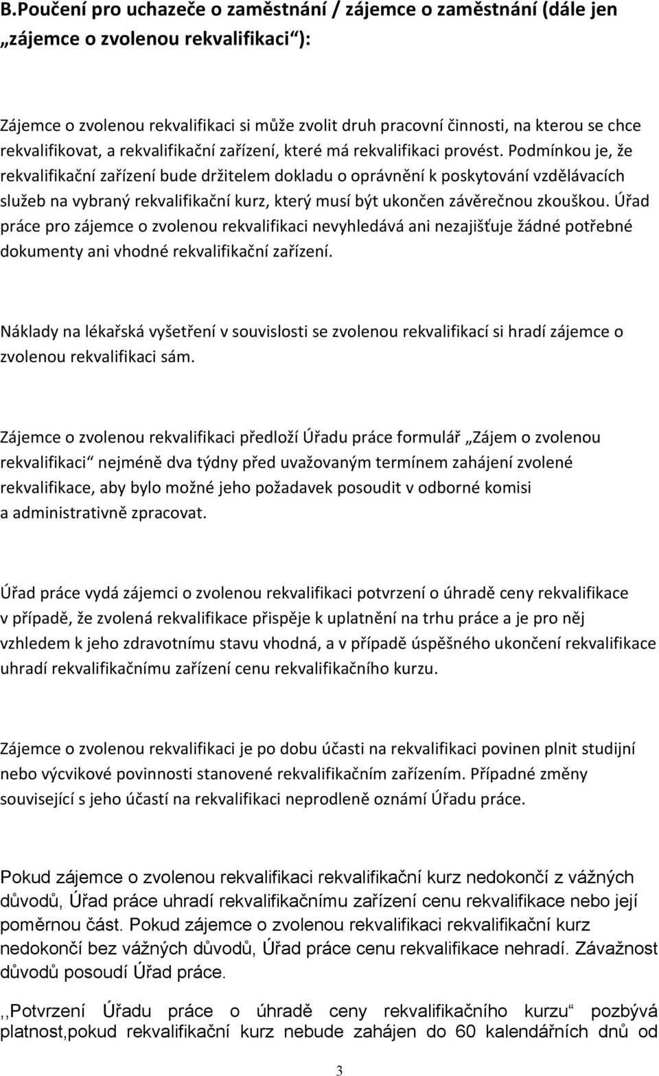 Podmínkou je, že rekvalifikační zařízení bude držitelem dokladu o oprávnění k poskytování vzdělávacích služeb na vybraný rekvalifikační kurz, který musí být ukončen závěrečnou zkouškou.