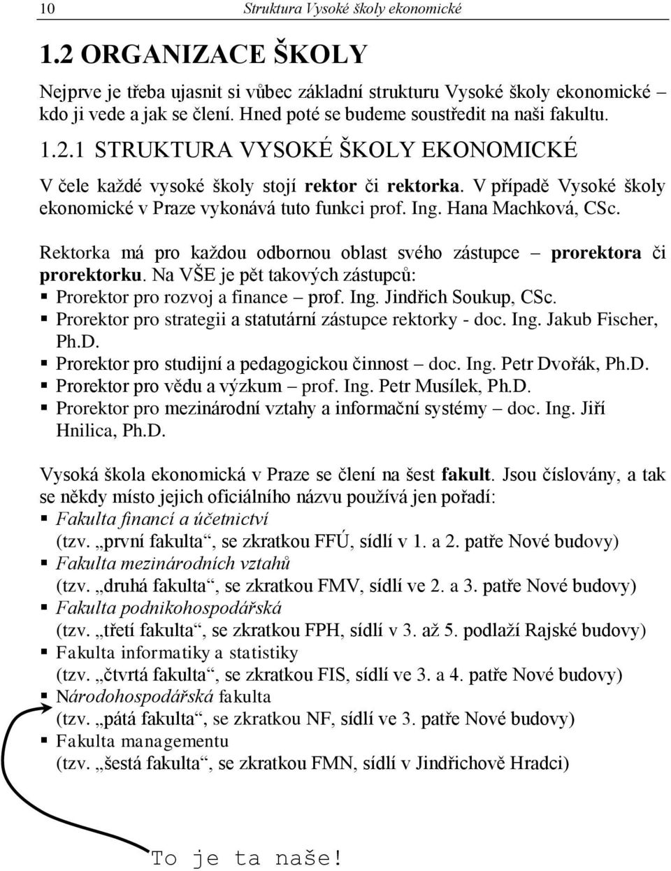 V případě Vysoké školy ekonomické v Praze vykonává tuto funkci prof. Ing. Hana Machková, CSc. Rektorka má pro každou odbornou oblast svého zástupce prorektora či prorektorku.