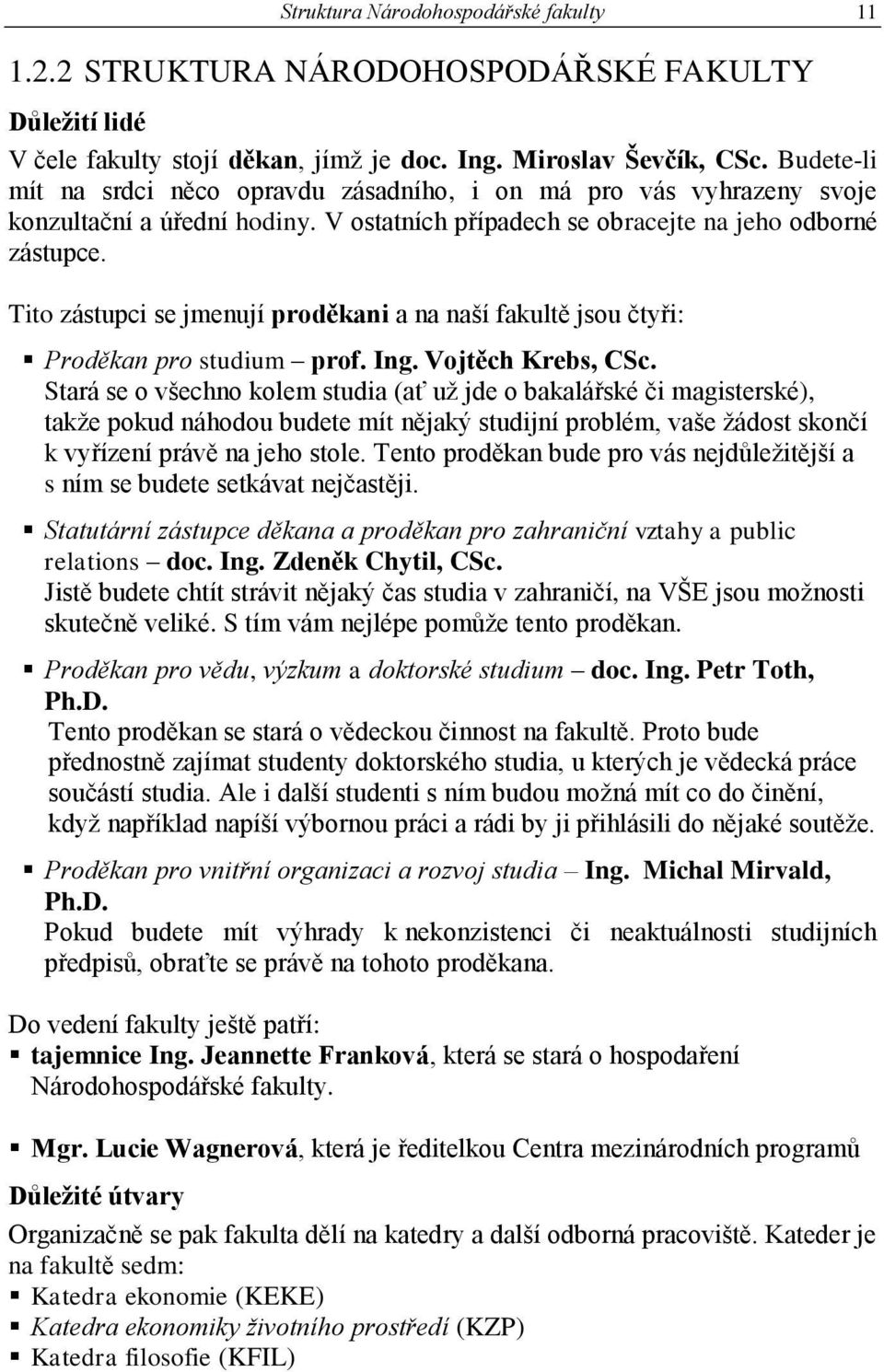 Tito zástupci se jmenují proděkani a na naší fakultě jsou čtyři: Proděkan pro studium prof. Ing. Vojtěch Krebs, CSc.