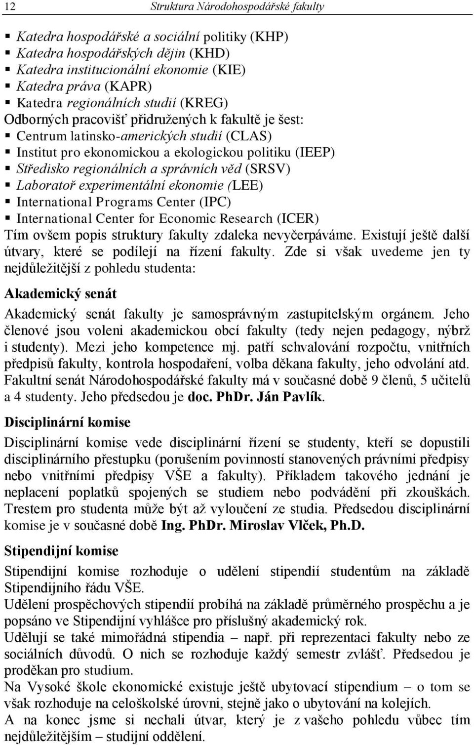 věd (SRSV) Laboratoř experimentální ekonomie (LEE) International Programs Center (IPC) International Center for Economic Research (ICER) Tím ovšem popis struktury fakulty zdaleka nevyčerpáváme.