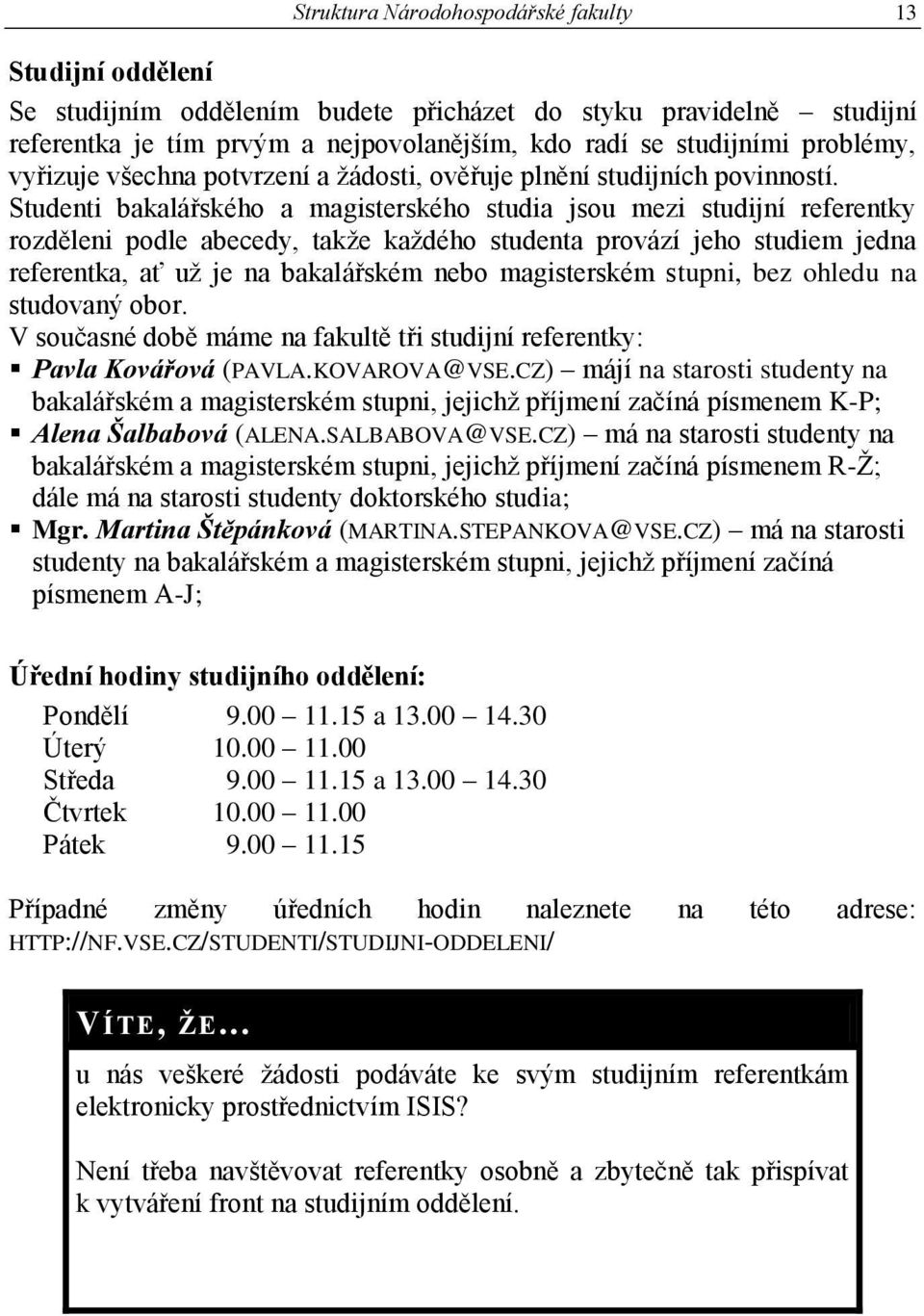 Studenti bakalářského a magisterského studia jsou mezi studijní referentky rozděleni podle abecedy, takže každého studenta provází jeho studiem jedna referentka, ať už je na bakalářském nebo