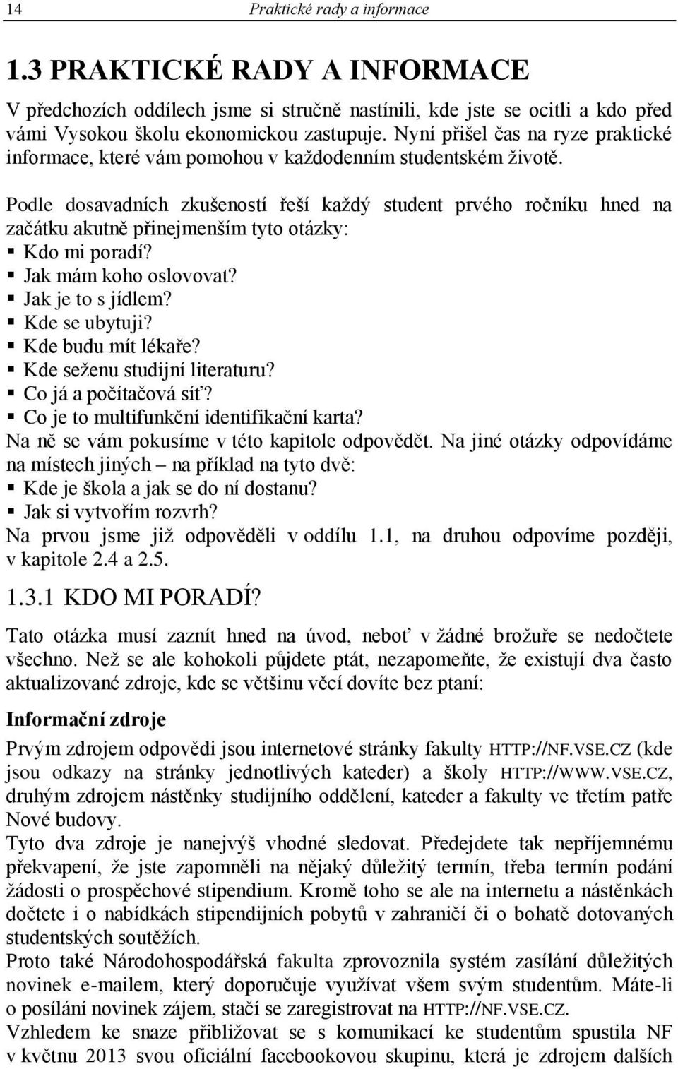 Podle dosavadních zkušeností řeší každý student prvého ročníku hned na začátku akutně přinejmenším tyto otázky: Kdo mi poradí? Jak mám koho oslovovat? Jak je to s jídlem? Kde se ubytuji?