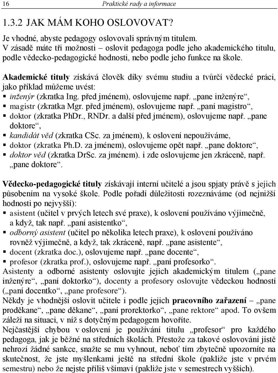 Akademické tituly získává člověk díky svému studiu a tvůrčí vědecké práci, jako příklad můžeme uvést: inženýr (zkratka Ing. před jménem), oslovujeme např. pane inženýre, magistr (zkratka Mgr.