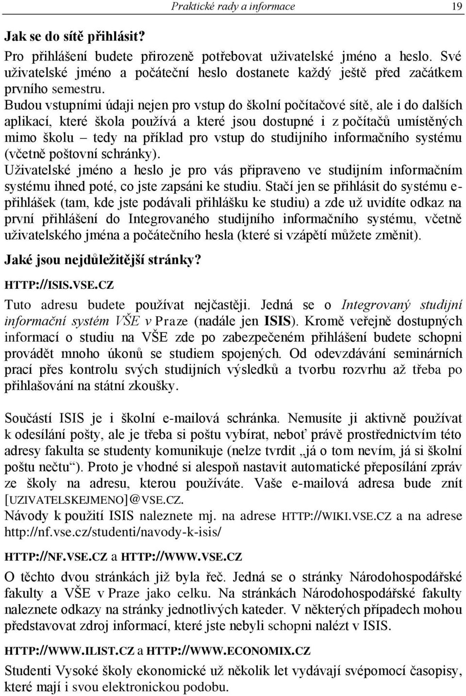 Budou vstupními údaji nejen pro vstup do školní počítačové sítě, ale i do dalších aplikací, které škola používá a které jsou dostupné i z počítačů umístěných mimo školu tedy na příklad pro vstup do