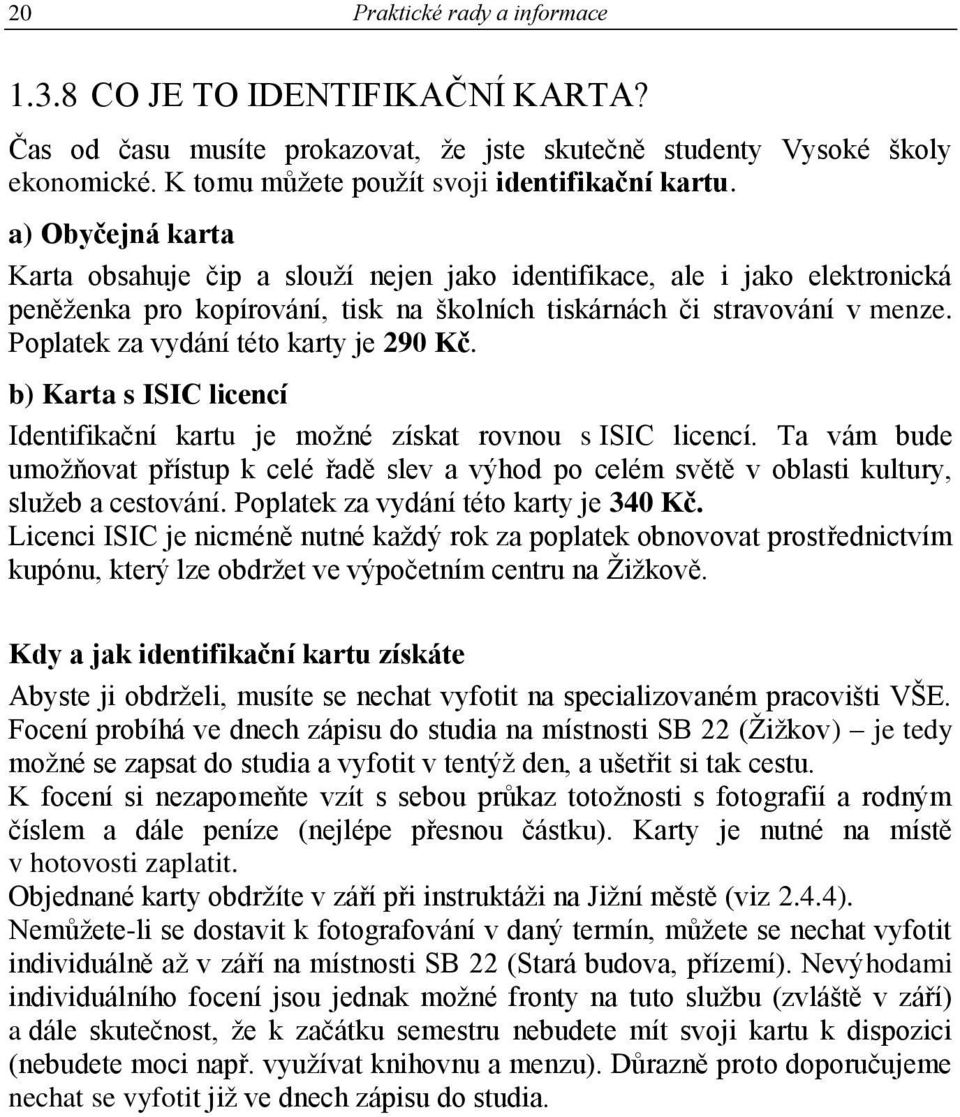 Poplatek za vydání této karty je 290 Kč. b) Karta s ISIC licencí Identifikační kartu je možné získat rovnou s ISIC licencí.