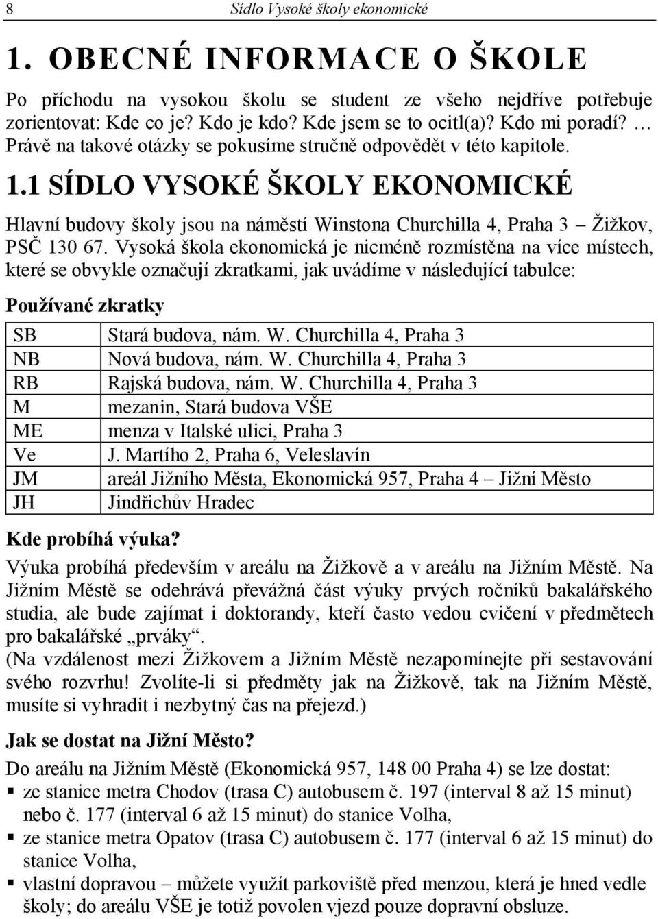 1 SÍDLO VYSOKÉ ŠKOLY EKONOMICKÉ Hlavní budovy školy jsou na náměstí Winstona Churchilla 4, Praha 3 Žižkov, PSČ 130 67.