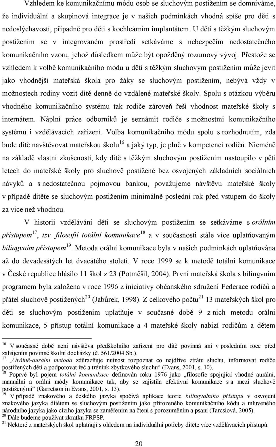 Přestoţe se vzhledem k volbě komunikačního módu u dětí s těţkým sluchovým postiţením mŧţe jevit jako vhodnější mateřská škola pro ţáky se sluchovým postiţením, nebývá vţdy v moţnostech rodiny vozit