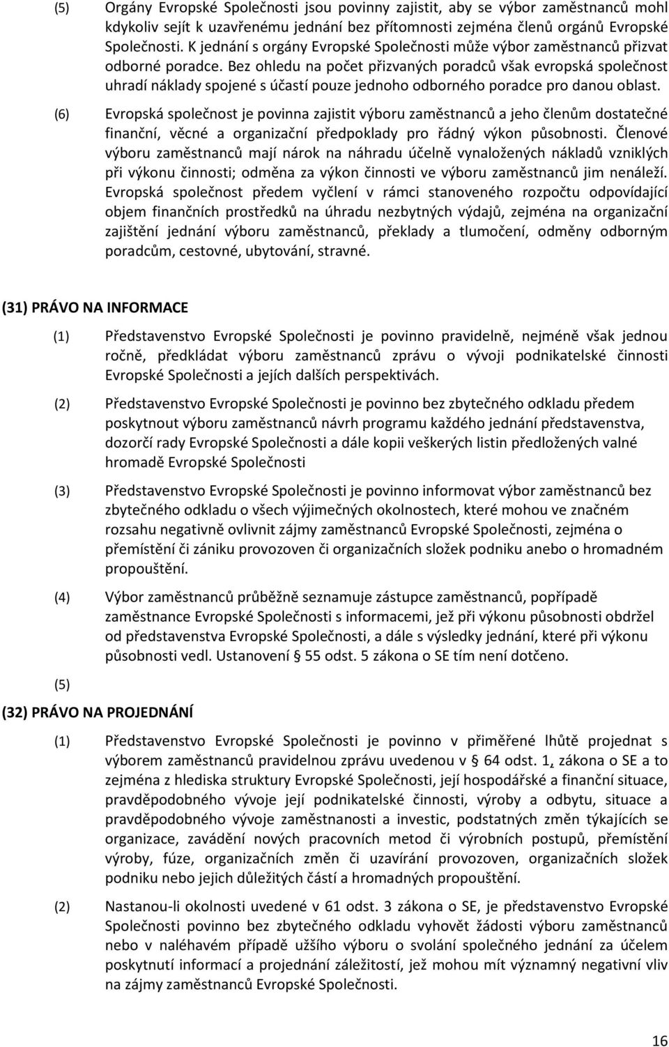 Bez ohledu na počet přizvaných poradců však evropská společnost uhradí náklady spojené s účastí pouze jednoho odborného poradce pro danou oblast.