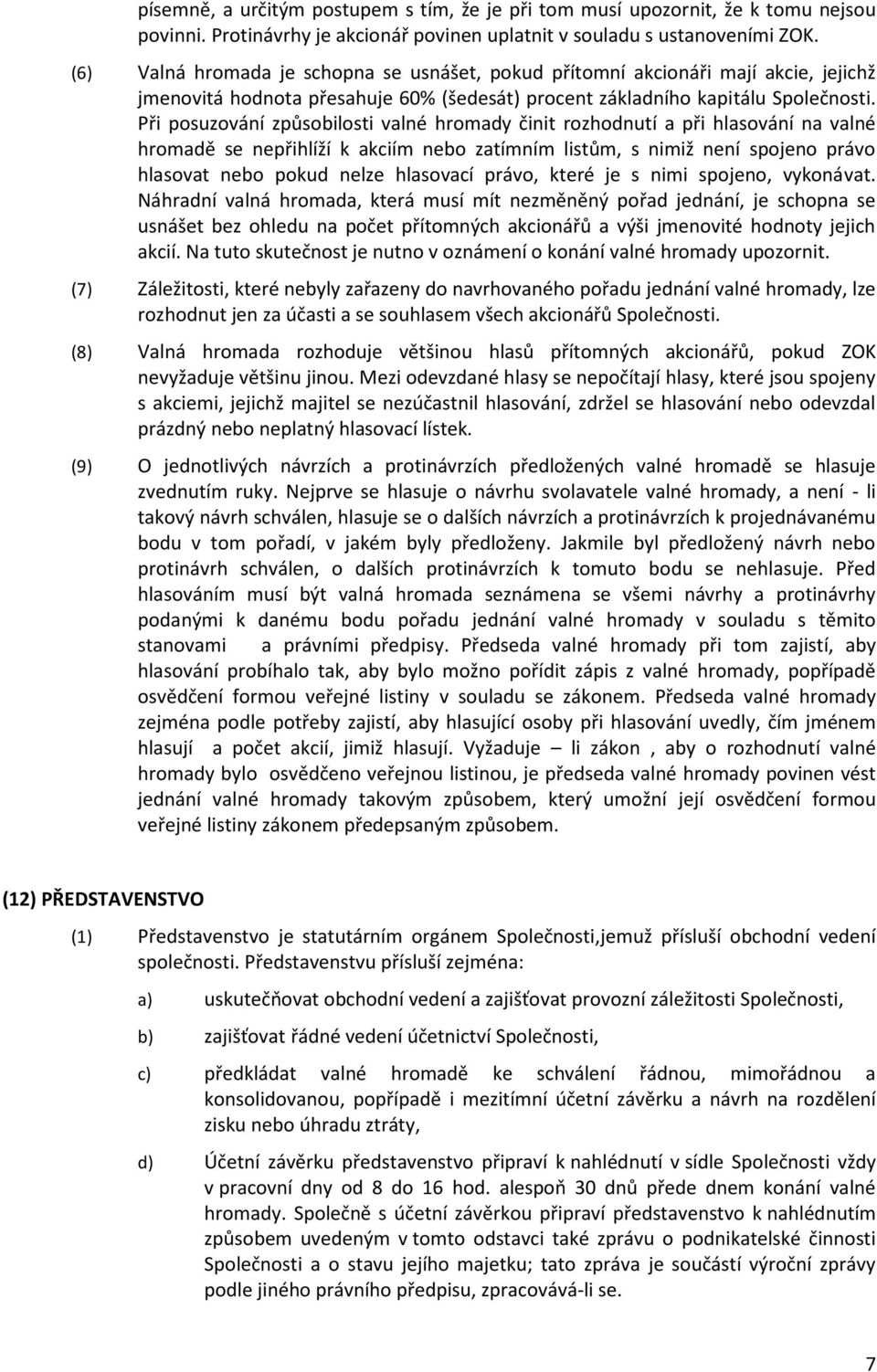 Při posuzování způsobilosti valné hromady činit rozhodnutí a při hlasování na valné hromadě se nepřihlíží k akciím nebo zatímním listům, s nimiž není spojeno právo hlasovat nebo pokud nelze hlasovací