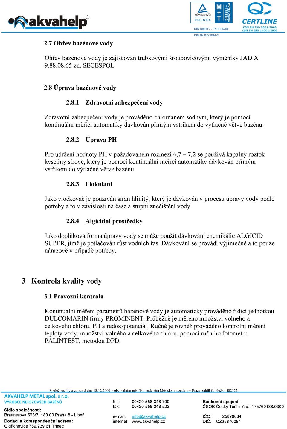 2.8.2 Úprava PH Pro udržení hodnoty PH v požadovaném rozmezí 6,7 7,2 se používá kapalný roztok kyseliny sírové, který je pomocí kontinuální měřící automatiky dávkován přímým vstřikem do výtlačné