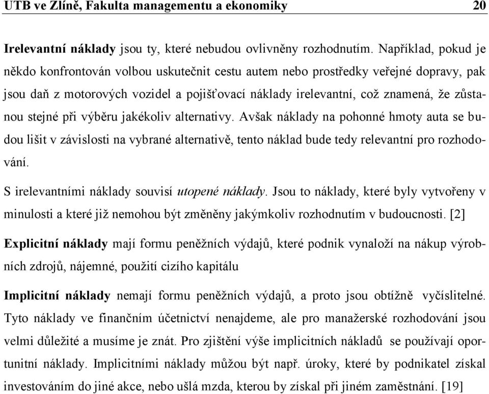 stejné při výběru jakékoliv alternativy. Avšak náklady na pohonné hmoty auta se budou lišit v závislosti na vybrané alternativě, tento náklad bude tedy relevantní pro rozhodování.