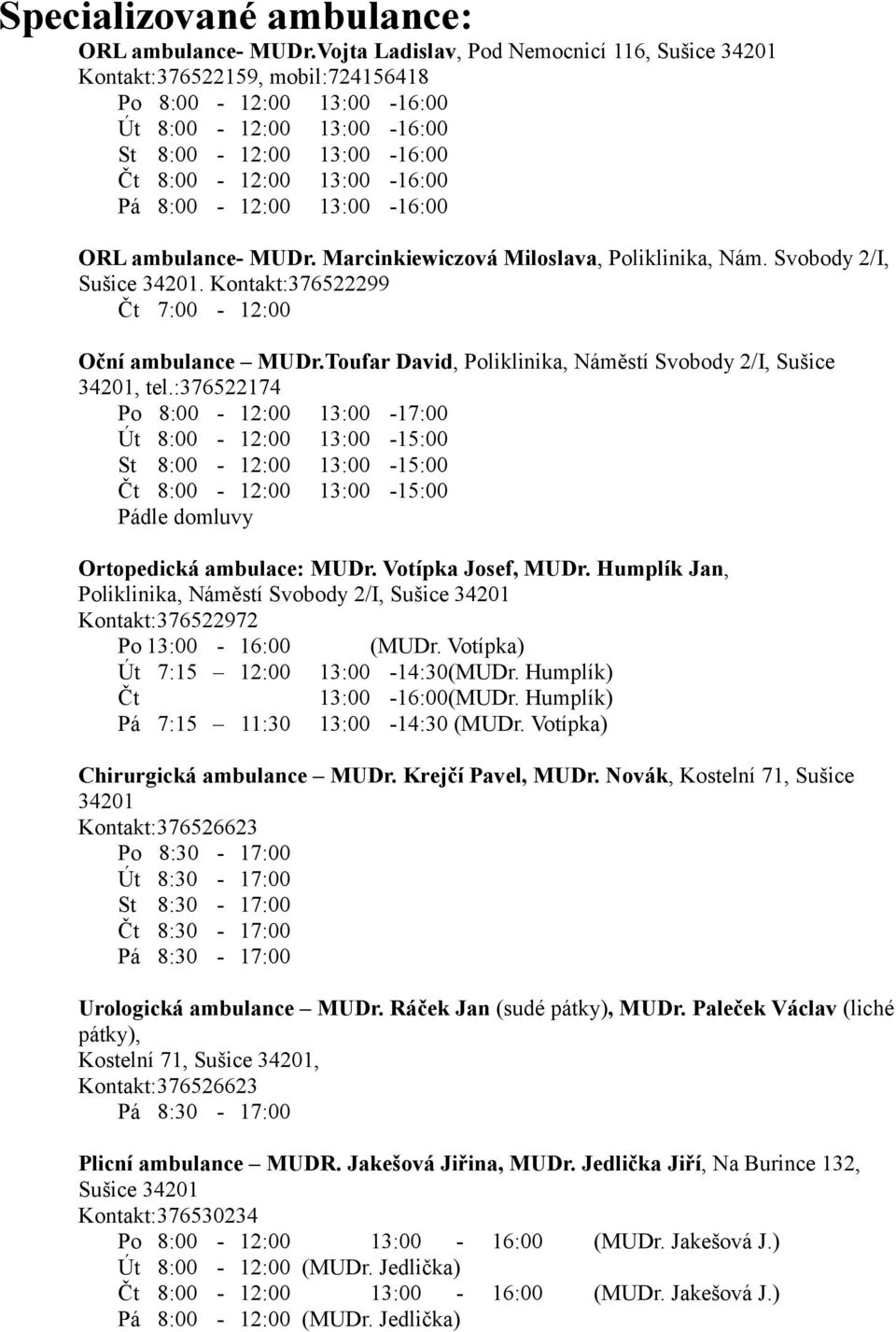 8:00-12:00 13:00-16:00 ORL ambulance- MUDr. Marcinkiewiczová Miloslava, Poliklinika, Nám. Svobody 2/I, Sušice 34201. Kontakt:376522299 Oční ambulance MUDr.