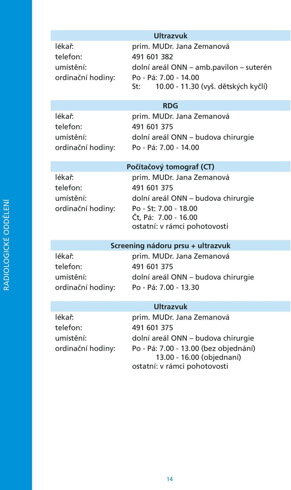 00 ostatní: v rámci pohotovosti Screening nádoru prsu + ultrazvuk prim. MUDr. Jana Zemanová telefon: 491 601 375 dolní areál ONN budova chirurgie ordinační hodiny: Po - Pá: 7.00-13.30 Ultrazvuk prim.