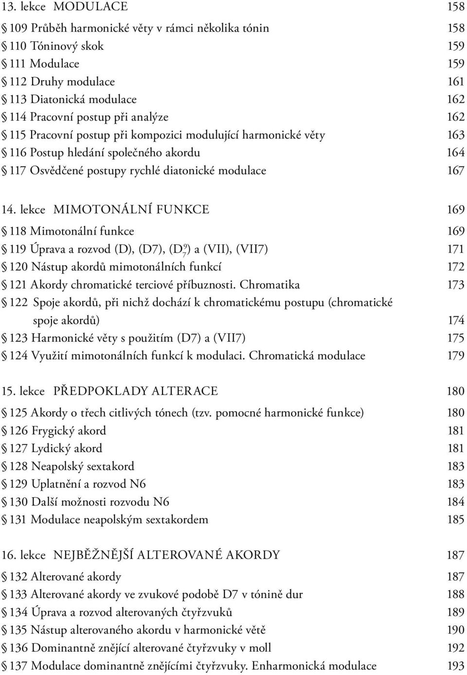 lekce MIMOTONÁLNÍ FUNKCE 16 118 Mimotonální funkce 16 11 Úprava a rozvod (D), (D7), (D 7 ) a (VII), (VII7) 171 120 Nástup akordů mimotonálních funkcí 172 121 Akordy chromatické terciové příbuznosti.